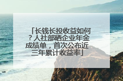 长钱长投收益如何？人社部晒企业年金成绩单，首次公布近三年累计收益率