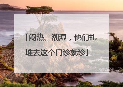 闷热、潮湿，他们扎堆去这个门诊就诊