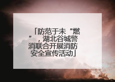 防范于未“燃”，湖北谷城警消联合开展消防安全宣传活动