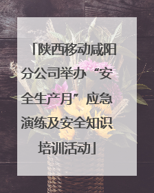 陕西移动咸阳分公司举办“安全生产月”应急演练及安全知识培训活动