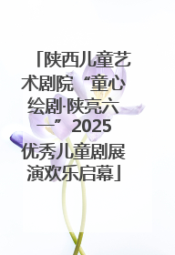 陕西儿童艺术剧院“童心绘剧·陕亮六一”2025优秀儿童剧展演欢乐启幕