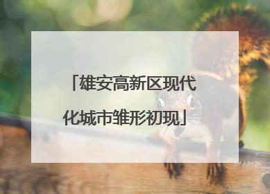 雄安高新区现代化城市雏形初现