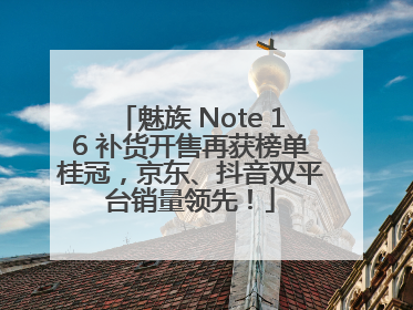 魅族 Note 16 补货开售再获榜单桂冠，京东、抖音双平台销量领先！