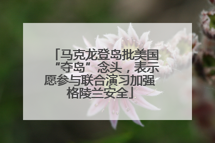 马克龙登岛批美国“夺岛”念头，表示愿参与联合演习加强格陵兰安全