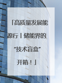 高质量发展能源行丨储能界的“技术盲盒” 开箱！