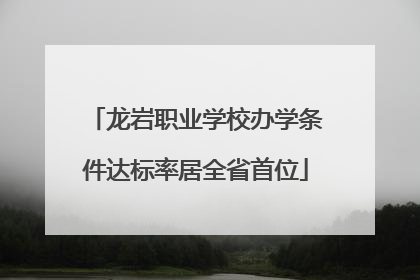 龙岩职业学校办学条件达标率居全省首位