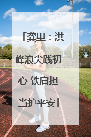 龚里：洪峰浪尖践初心 铁肩担当护平安