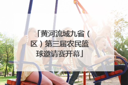 黄河流域九省（区）第三届农民篮球邀请赛开幕