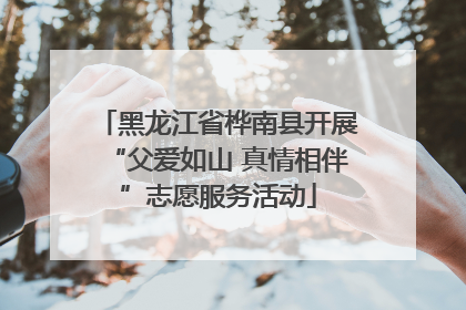 黑龙江省桦南县开展“父爱如山 真情相伴”志愿服务活动
