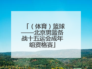 （体育）篮球——北京男篮备战十五运会成年组资格赛