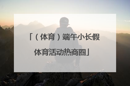 （体育）端午小长假 体育活动热商圈