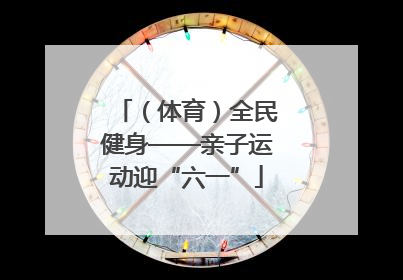 （体育）全民健身——亲子运动迎“六一”