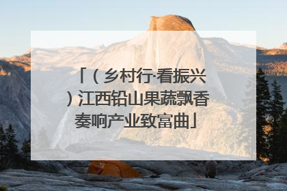 （乡村行·看振兴）江西铅山果蔬飘香 奏响产业致富曲