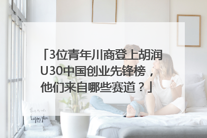 3位青年川商登上胡润U30中国创业先锋榜，他们来自哪些赛道？