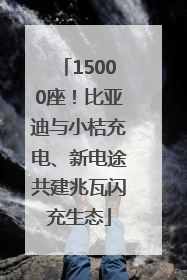15000座！比亚迪与小桔充电、新电途共建兆瓦闪充生态