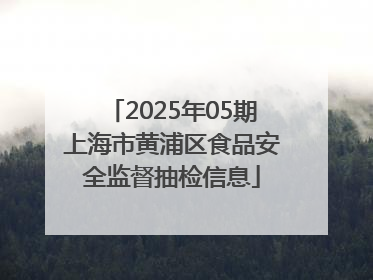 2025年05期上海市黄浦区食品安全监督抽检信息