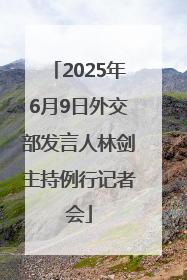 2025年6月9日外交部发言人林剑主持例行记者会