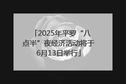 2025年平罗“八点半”夜经济活动将于6月13日举行