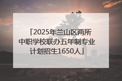 2025年兰山区两所中职学校联办五年制专业计划招生1650人