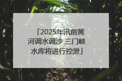 2025年汛前黄河调水调沙 三门峡水库将进行控泄