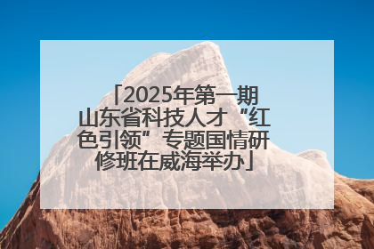 2025年第一期山东省科技人才“红色引领”专题国情研修班在威海举办
