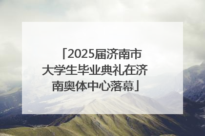 2025届济南市大学生毕业典礼在济南奥体中心落幕