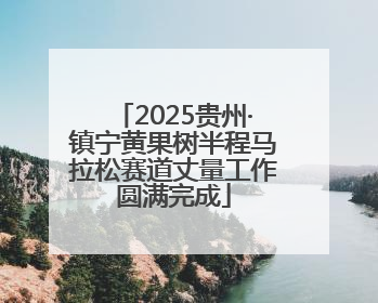 2025贵州·镇宁黄果树半程马拉松赛道丈量工作圆满完成