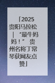 2025贵阳马拉松｜“最牛妈妈！” 贵州名将丁常琴获网友点赞