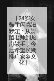 24岁女鼓手闪亮汨罗江：从舞蹈老师到龙舟鼓手，今后希望长期推广家乡文化