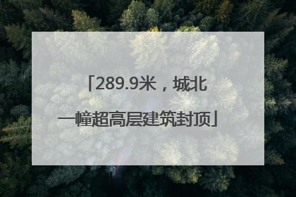 289.9米，城北一幢超高层建筑封顶