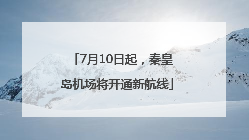 7月10日起，秦皇岛机场将开通新航线