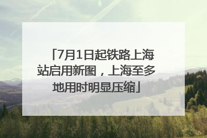 7月1日起铁路上海站启用新图，上海至多地用时明显压缩