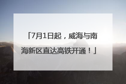 7月1日起，威海与南海新区直达高铁开通！
