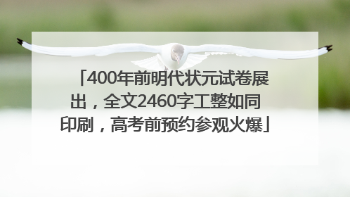 400年前明代状元试卷展出，全文2460字工整如同印刷，高考前预约参观火爆