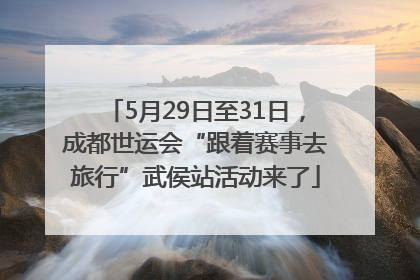 5月29日至31日，成都世运会“跟着赛事去旅行”武侯站活动来了