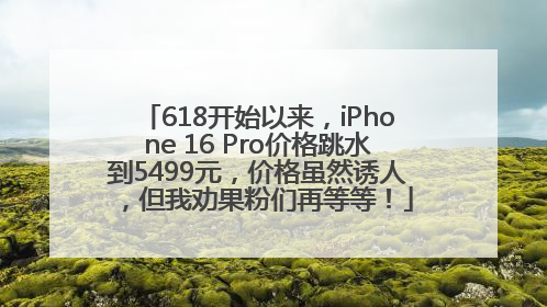 618开始以来，iPhone 16 Pro价格跳水到5499元，价格虽然诱人，但我劝果粉们再等等！