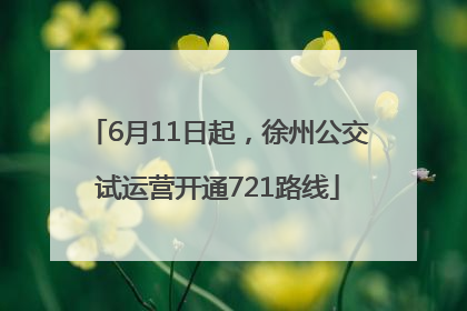 6月11日起，徐州公交试运营开通721路线