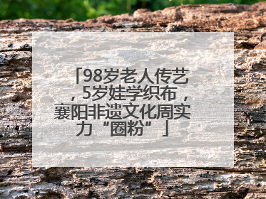 98岁老人传艺，5岁娃学织布，襄阳非遗文化周实力“圈粉”