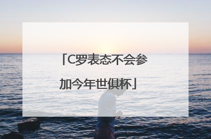 C罗表态不会参加今年世俱杯