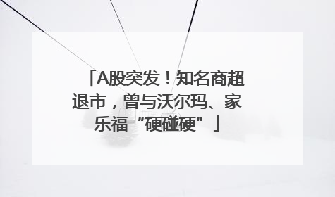 A股突发！知名商超退市，曾与沃尔玛、家乐福“硬碰硬”