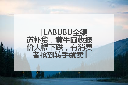 LABUBU全渠道补货，黄牛回收报价大幅下跌，有消费者抢到转手就卖