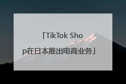 TikTok Shop在日本推出电商业务